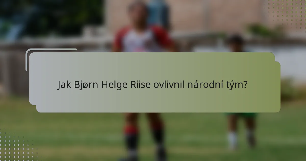Jak Bjørn Helge Riise ovlivnil národní tým?