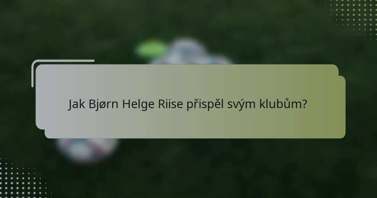 Jak Bjørn Helge Riise přispěl svým klubům?