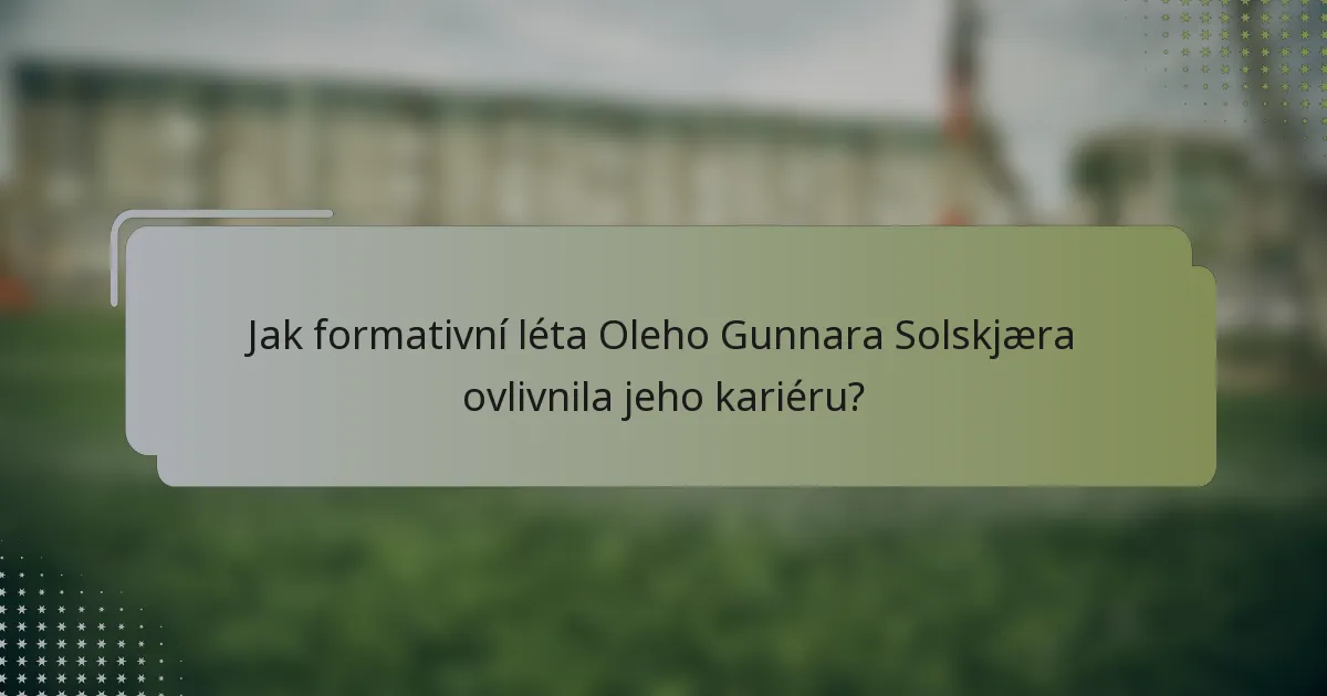 Jak formativní léta Oleho Gunnara Solskjæra ovlivnila jeho kariéru?