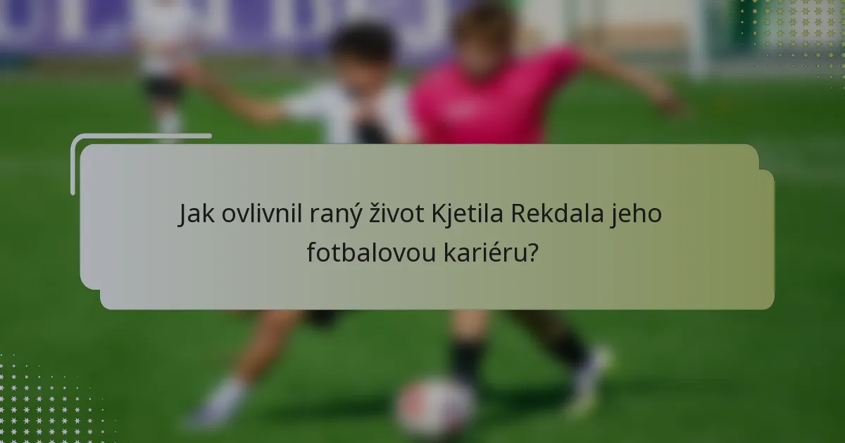 Jak ovlivnil raný život Kjetila Rekdala jeho fotbalovou kariéru?