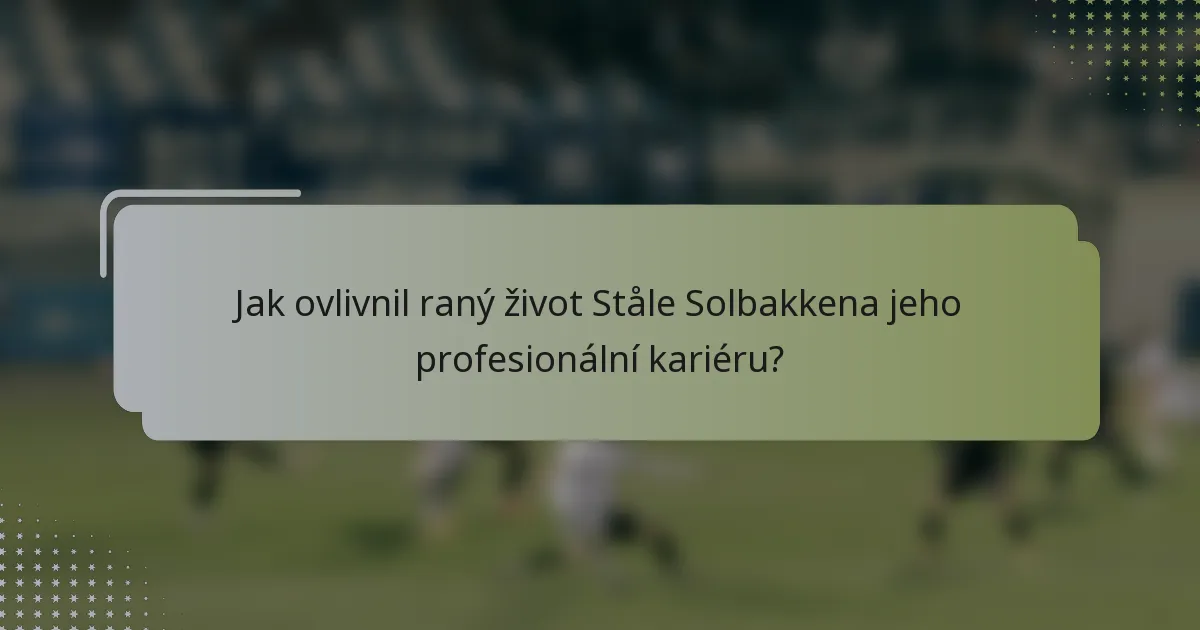 Jak ovlivnil raný život Ståle Solbakkena jeho profesionální kariéru?