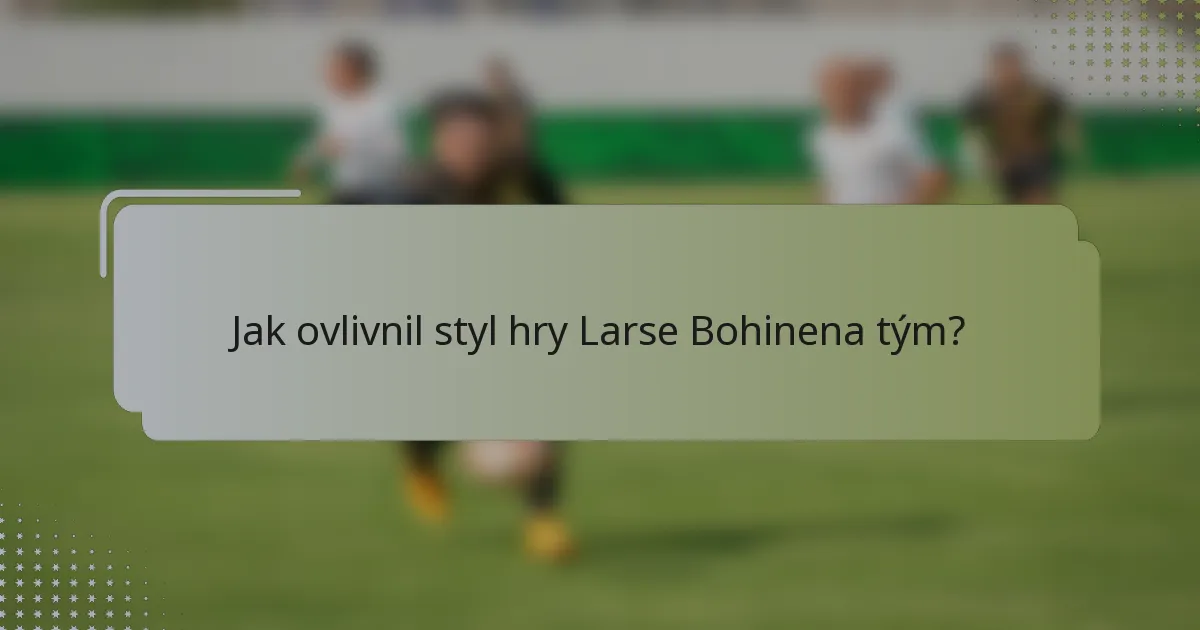 Jak ovlivnil styl hry Larse Bohinena tým?