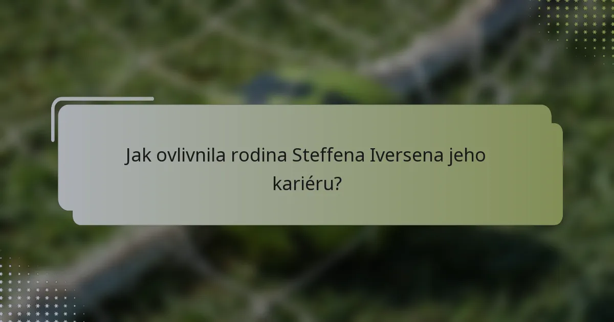 Jak ovlivnila rodina Steffena Iversena jeho kariéru?