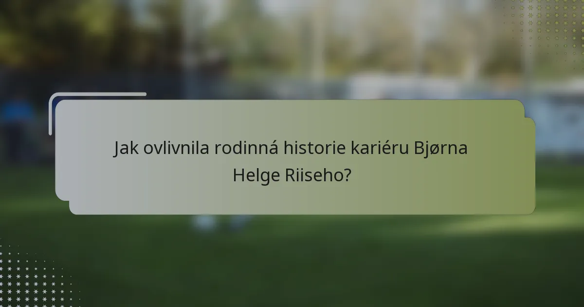 Jak ovlivnila rodinná historie kariéru Bjørna Helge Riiseho?