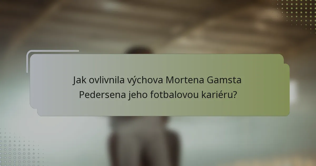 Jak ovlivnila výchova Mortena Gamsta Pedersena jeho fotbalovou kariéru?