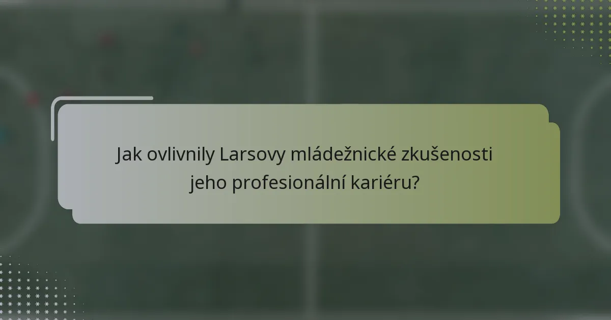 Jak ovlivnily Larsovy mládežnické zkušenosti jeho profesionální kariéru?