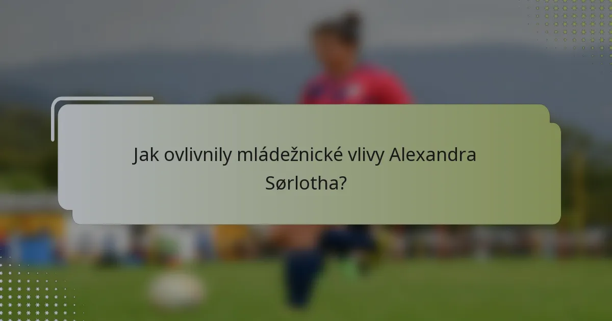 Jak ovlivnily mládežnické vlivy Alexandra Sørlotha?