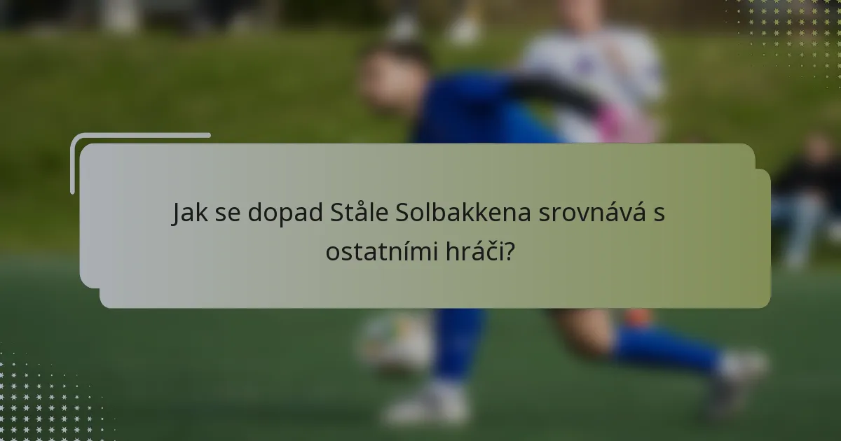 Jak se dopad Ståle Solbakkena srovnává s ostatními hráči?