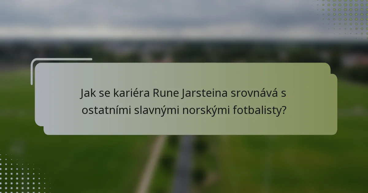 Jak se kariéra Rune Jarsteina srovnává s ostatními slavnými norskými fotbalisty?