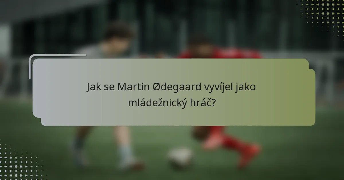 Jak se Martin Ødegaard vyvíjel jako mládežnický hráč?