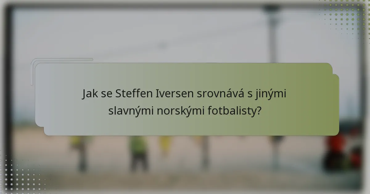 Jak se Steffen Iversen srovnává s jinými slavnými norskými fotbalisty?