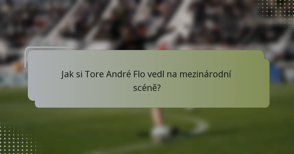 Jak si Tore André Flo vedl na mezinárodní scéně?