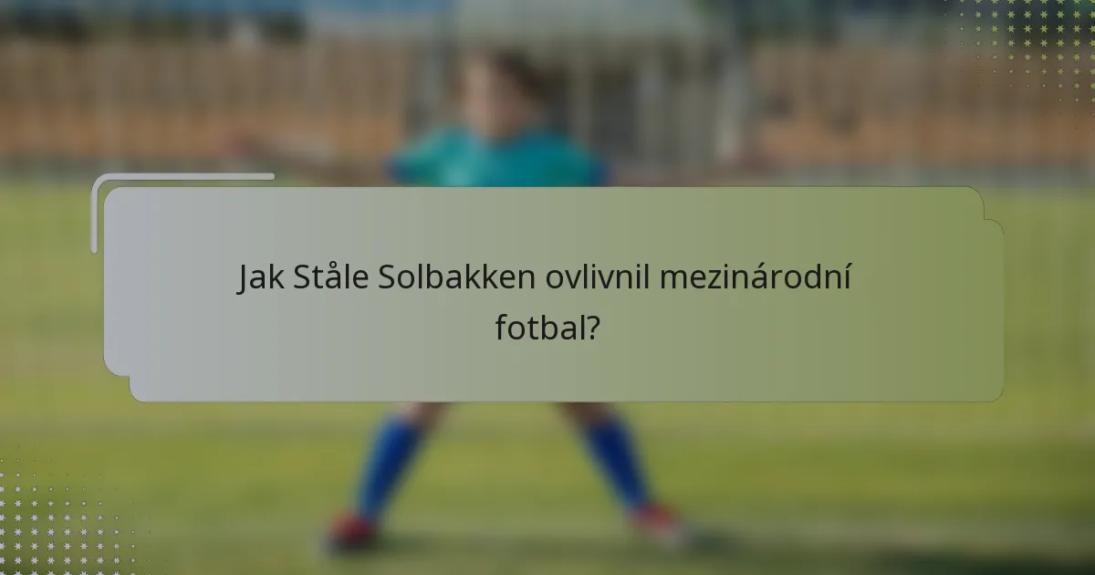 Jak Ståle Solbakken ovlivnil mezinárodní fotbal?
