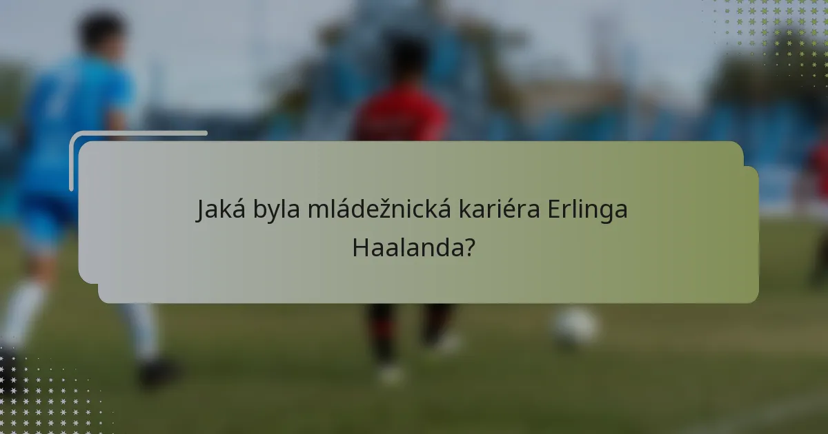 Jaká byla mládežnická kariéra Erlinga Haalanda?
