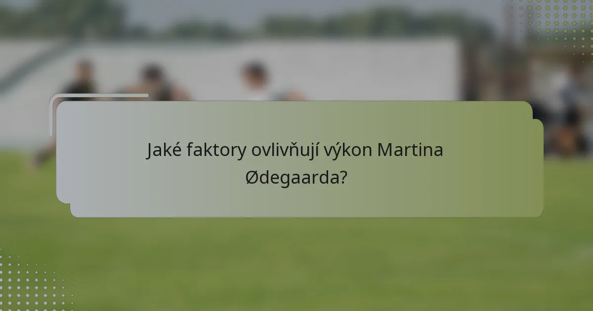 Jaké faktory ovlivňují výkon Martina Ødegaarda?