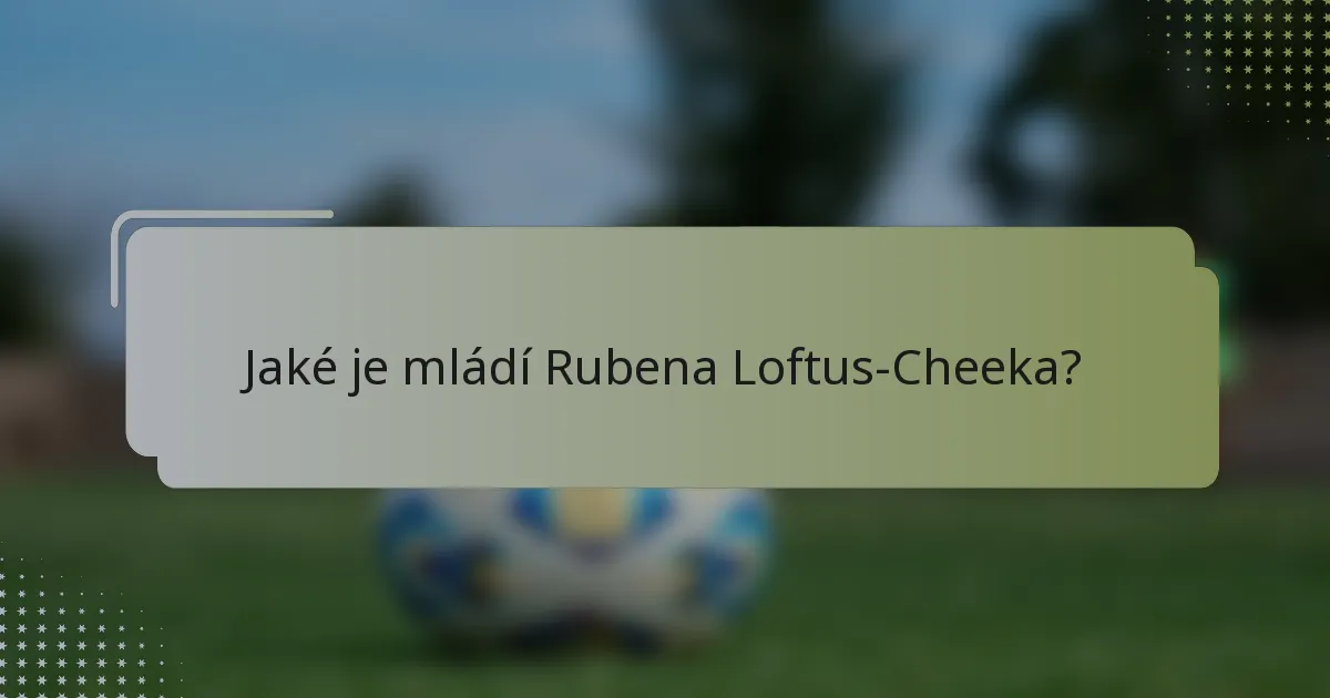 Jaké je mládí Rubena Loftus-Cheeka?