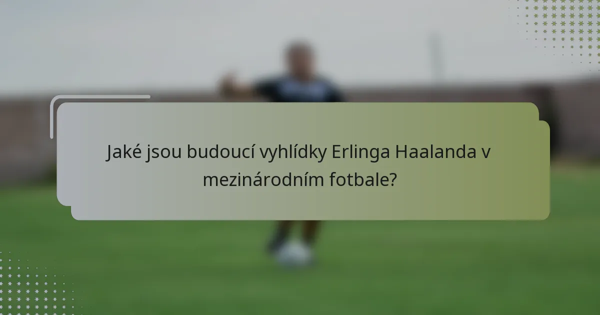 Jaké jsou budoucí vyhlídky Erlinga Haalanda v mezinárodním fotbale?