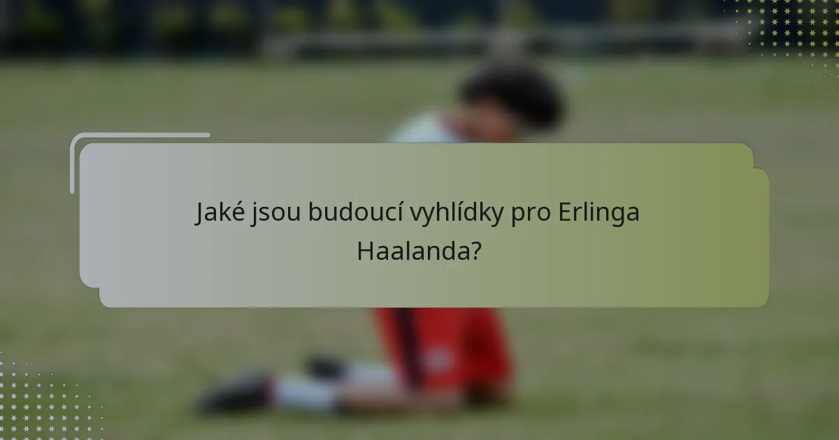 Jaké jsou budoucí vyhlídky pro Erlinga Haalanda?