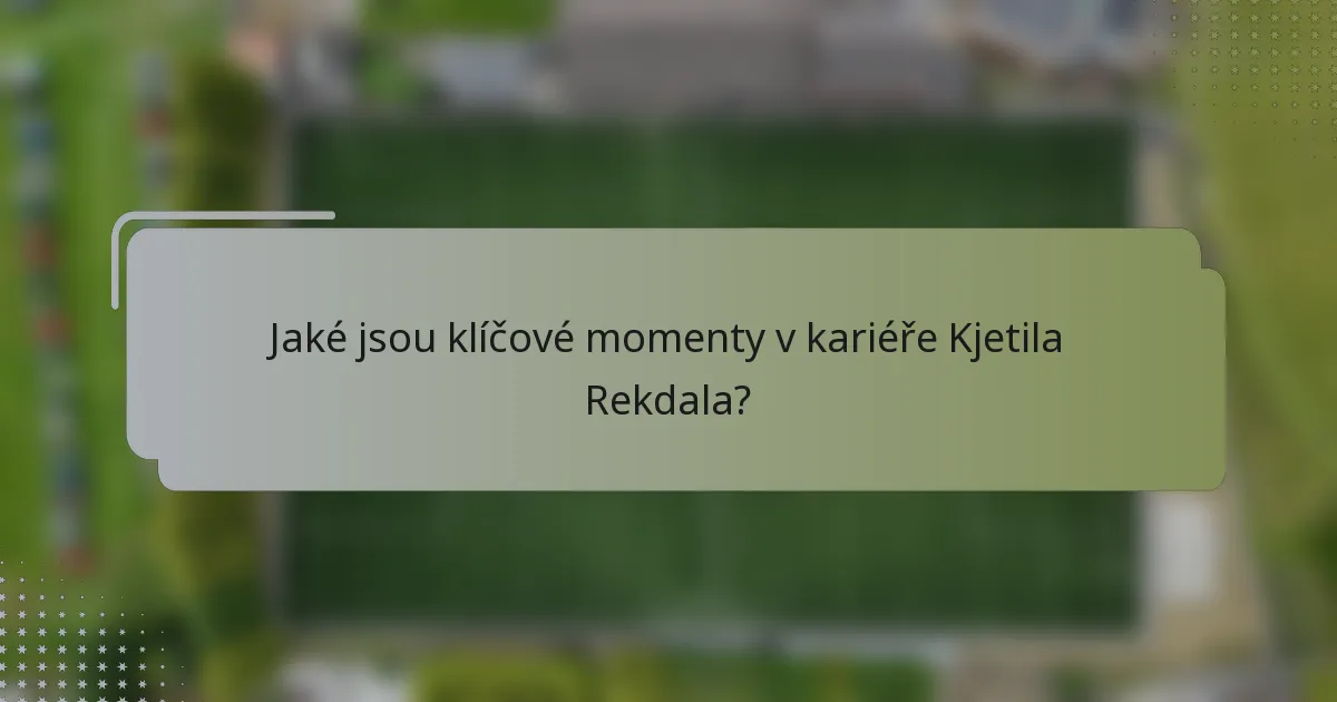 Jaké jsou klíčové momenty v kariéře Kjetila Rekdala?