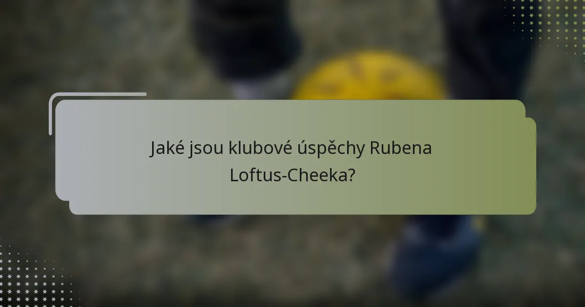 Jaké jsou klubové úspěchy Rubena Loftus-Cheeka?