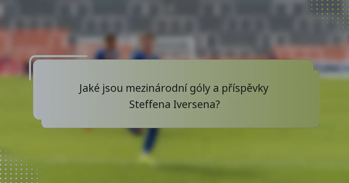 Jaké jsou mezinárodní góly a příspěvky Steffena Iversena?