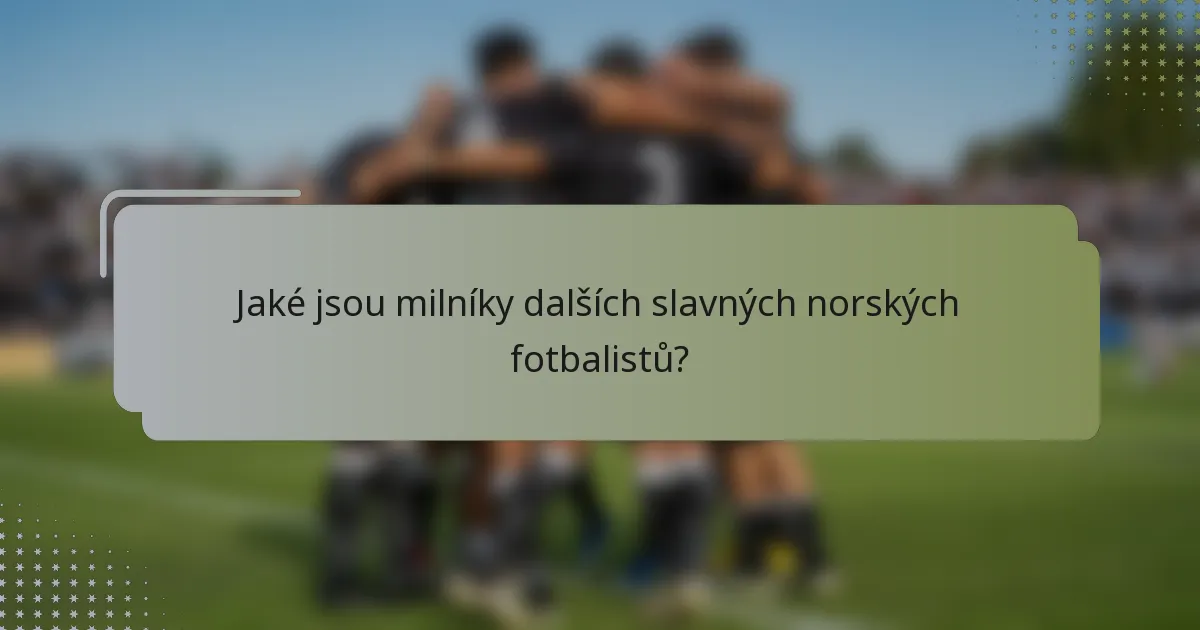 Jaké jsou milníky dalších slavných norských fotbalistů?