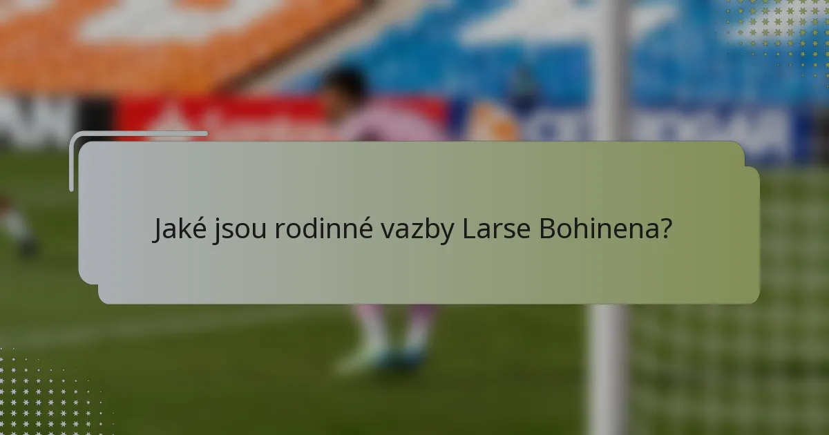 Jaké jsou rodinné vazby Larse Bohinena?