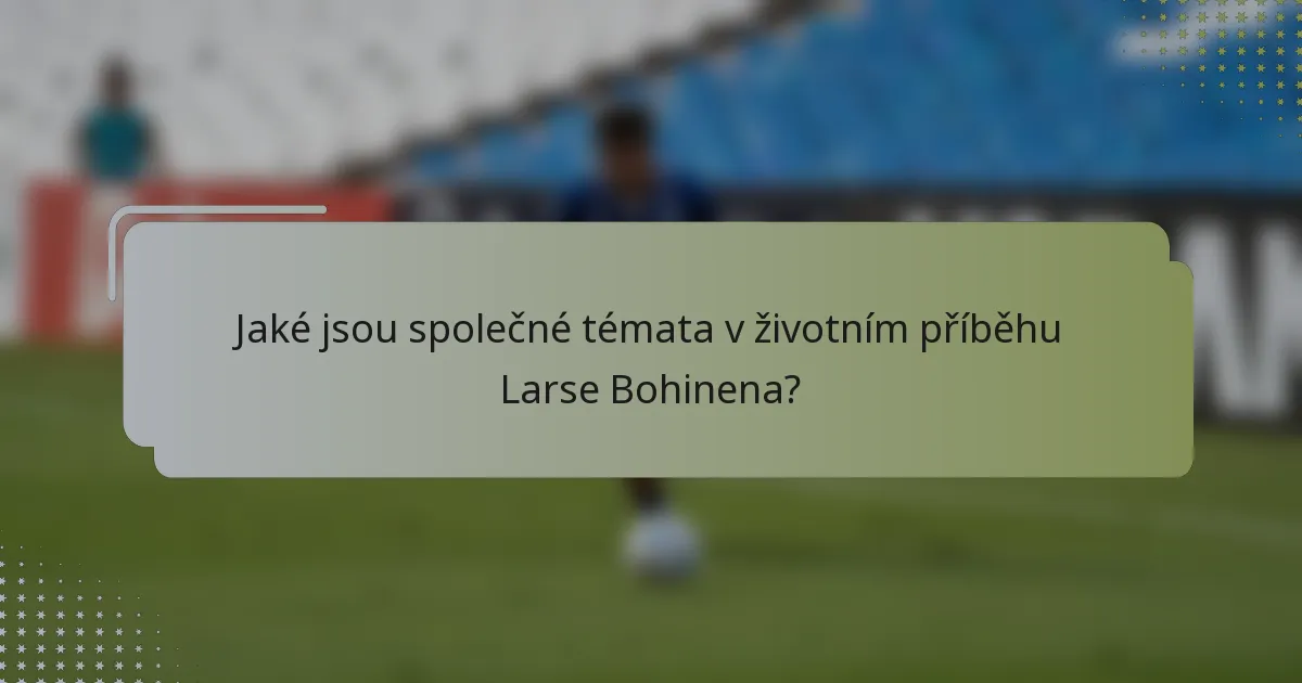 Jaké jsou společné témata v životním příběhu Larse Bohinena?