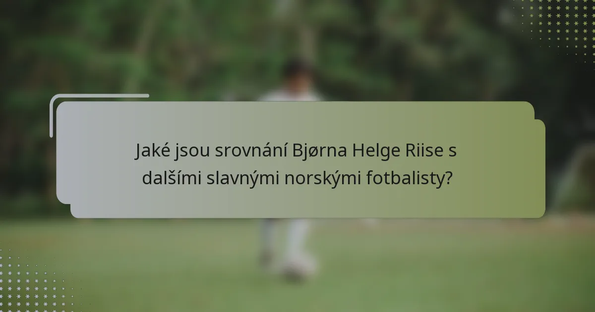 Jaké jsou srovnání Bjørna Helge Riise s dalšími slavnými norskými fotbalisty?