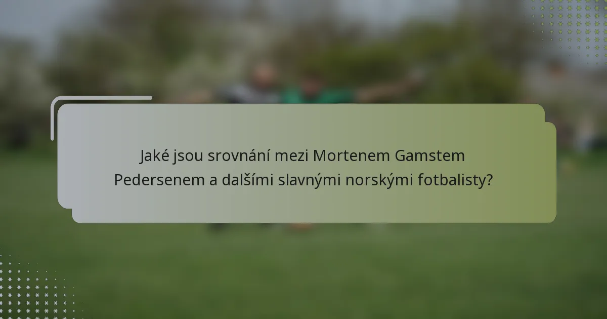 Jaké jsou srovnání mezi Mortenem Gamstem Pedersenem a dalšími slavnými norskými fotbalisty?