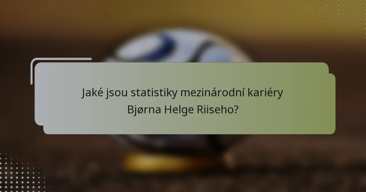 Jaké jsou statistiky mezinárodní kariéry Bjørna Helge Riiseho?