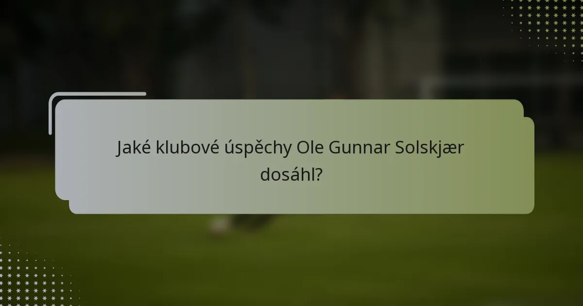 Jaké klubové úspěchy Ole Gunnar Solskjær dosáhl?