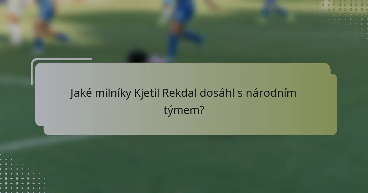 Jaké milníky Kjetil Rekdal dosáhl s národním týmem?