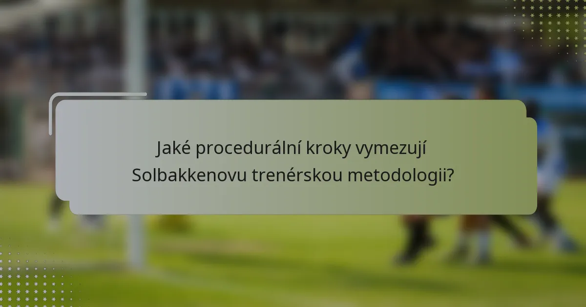 Jaké procedurální kroky vymezují Solbakkenovu trenérskou metodologii?