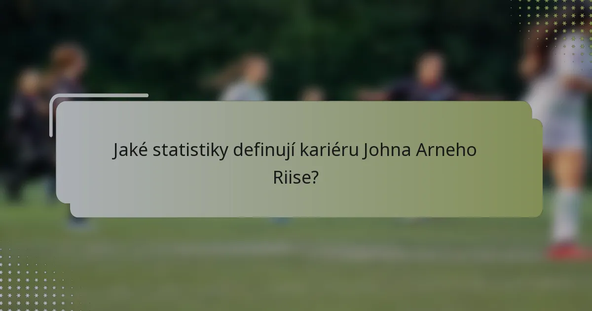Jaké statistiky definují kariéru Johna Arneho Riise?