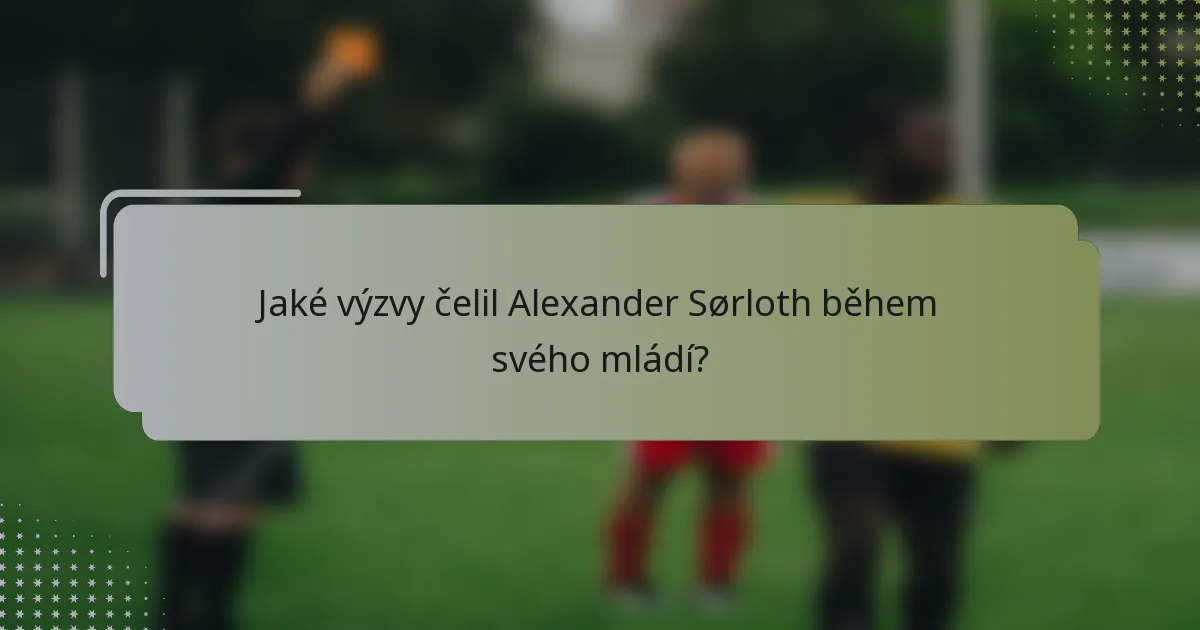 Jaké výzvy čelil Alexander Sørloth během svého mládí?
