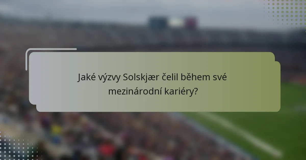 Jaké výzvy Solskjær čelil během své mezinárodní kariéry?