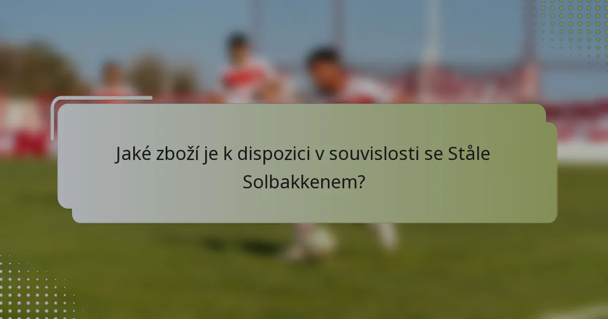 Jaké zboží je k dispozici v souvislosti se Ståle Solbakkenem?