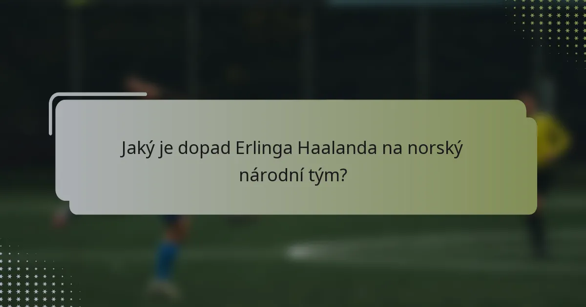 Jaký je dopad Erlinga Haalanda na norský národní tým?