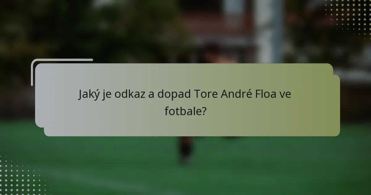 Jaký je odkaz a dopad Tore André Floa ve fotbale?