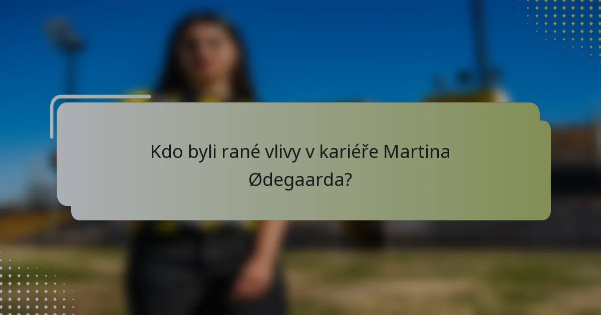 Kdo byli rané vlivy v kariéře Martina Ødegaarda?