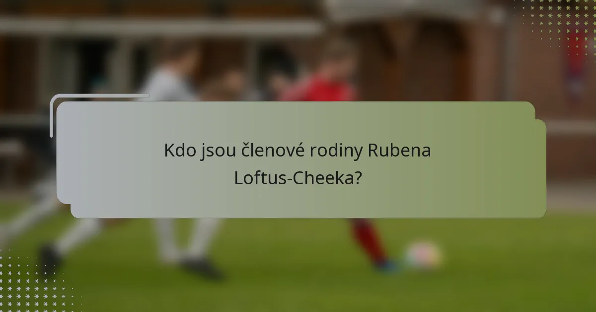 Kdo jsou členové rodiny Rubena Loftus-Cheeka?