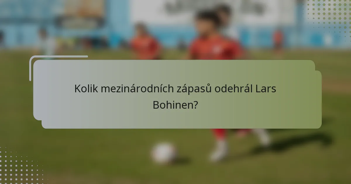 Kolik mezinárodních zápasů odehrál Lars Bohinen?