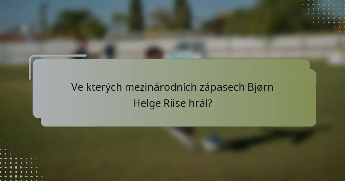 Ve kterých mezinárodních zápasech Bjørn Helge Riise hrál?