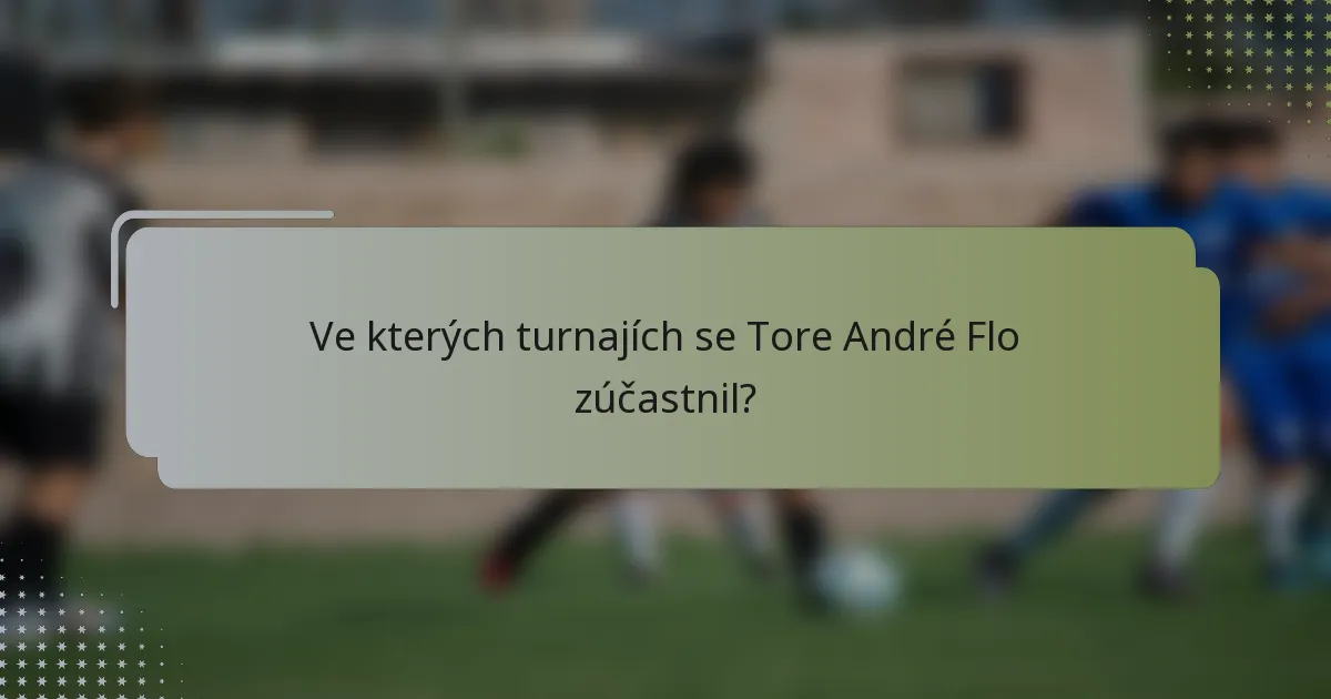 Ve kterých turnajích se Tore André Flo zúčastnil?