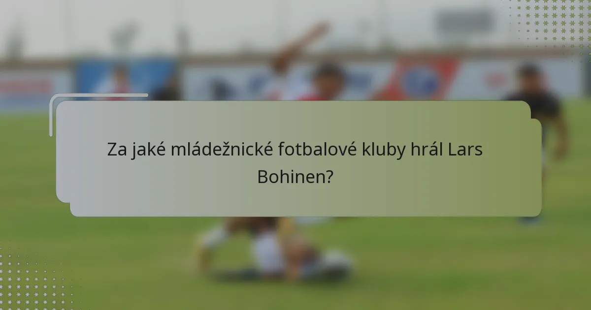 Za jaké mládežnické fotbalové kluby hrál Lars Bohinen?