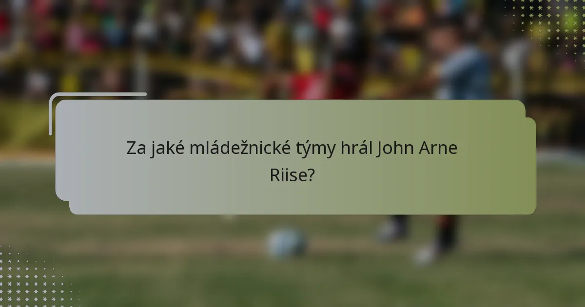 Za jaké mládežnické týmy hrál John Arne Riise?